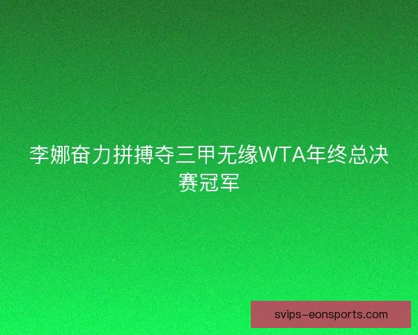 李娜奋力拼搏夺三甲无缘WTA年终总决赛冠军 李娜奋力拼搏夺三甲无缘WTA年终总决赛冠军