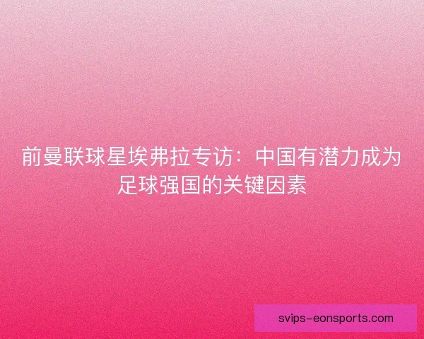 前曼联球星埃弗拉专访：中国有潜力成为足球强国的关键因素
