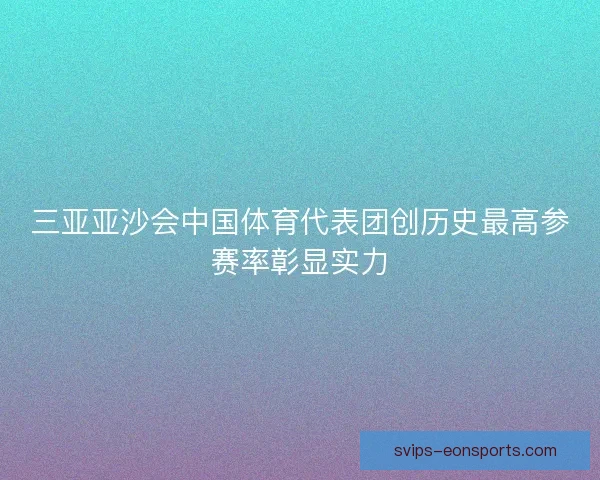 三亚亚沙会中国体育代表团创历史最高参赛率彰显实力