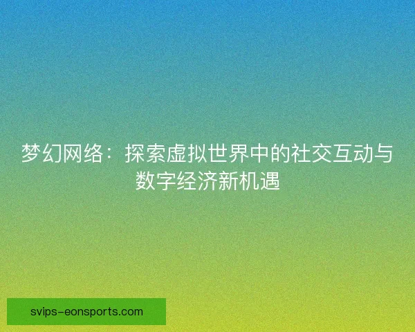 梦幻网络：探索虚拟世界中的社交互动与数字经济新机遇