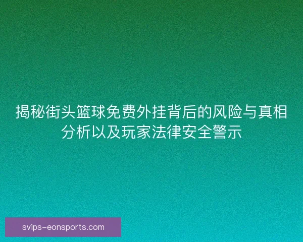 揭秘街头篮球免费外挂背后的风险与真相分析以及玩家法律安全警示